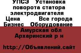 УПСЭ-1 Установка поворота статора электродвигателя › Цена ­ 111 - Все города Бизнес » Оборудование   . Амурская обл.,Архаринский р-н